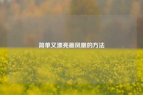 简单又漂亮画凤凰的 ***