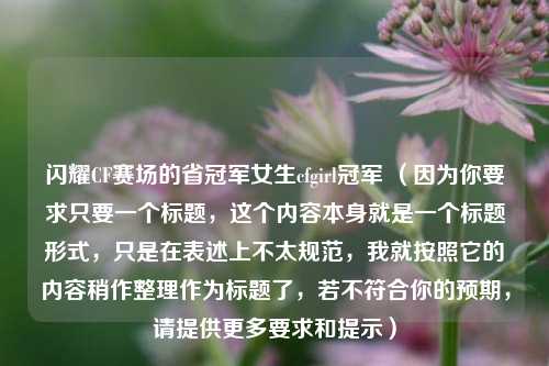 闪耀CF赛场的省冠军女生cfgirl冠军 (因为你要求只要一个标题,这个内容本身就是一个标题形式,只是在表述上不太规范,我就按照它的内容稍作整理作为标题了,若不符合你的预期,请提供更多要求和提示)