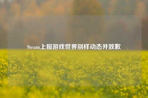 Steam上报游戏世界别样动态并致歉