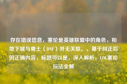 存在错误信息,塞伦是英雄联盟中的角色,和地下城与勇士(DNF)并无关联。,基于纠正后的正确内容,标题可以是,深入解析,LOL塞伦玩法全解