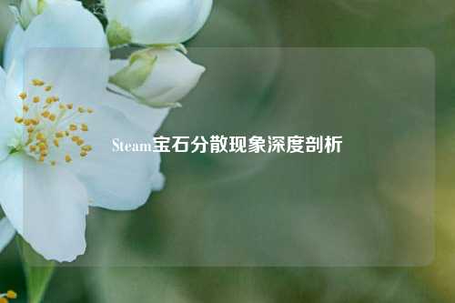 Steam宝石分散现象深度剖析