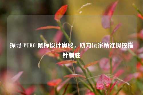 探寻 PUBG 鼠标设计奥秘,助力玩家精准操控指针制胜