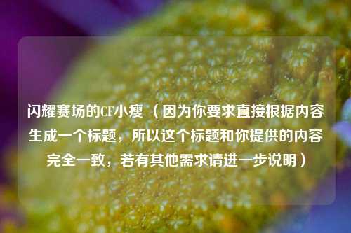 闪耀赛场的CF小瘦 (因为你要求直接根据内容生成一个标题,所以这个标题和你提供的内容完全一致,若有其他需求请进一步说明)