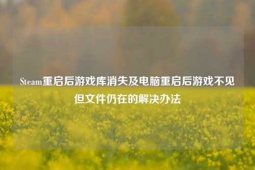 Steam重启后游戏库消失及电脑重启后游戏不见但文件仍在的解决办法