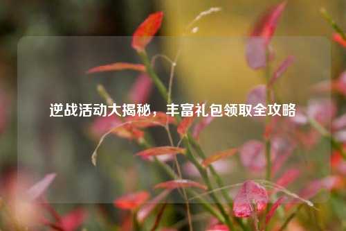 逆战活动大揭秘,丰富礼包领取全攻略