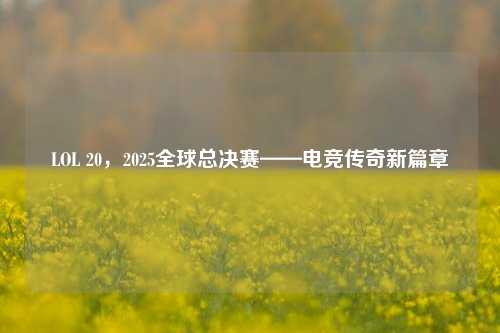 LOL 20,2025全球总决赛——电竞传奇新篇章