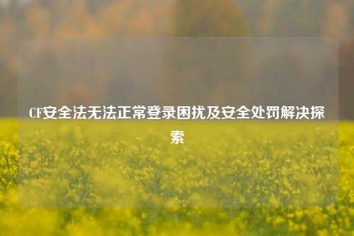 CF安全法无***常登录困扰及安全处罚解决探索