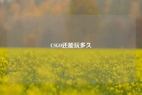CSGO还能玩多久