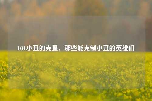 LOL小丑的克星,那些能克制小丑的英雄们