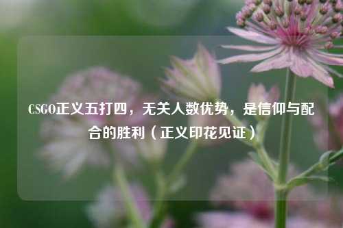 CSGO正义五打四,无关人数优势,是信仰与配合的胜利(正义印花见证)