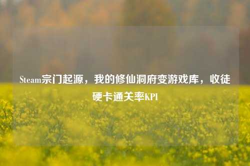 Steam宗门起源,我的修仙洞府变游戏库,收徒硬卡通关率KPI