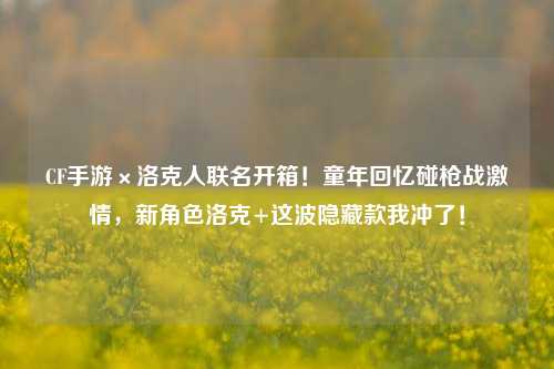 CF手游×洛克人联名开箱!童年回忆碰枪战***,新角色洛克+这波隐藏款我冲了!