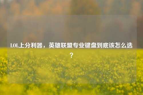 LOL上分利器,英雄联盟专业键盘到底该怎么选?