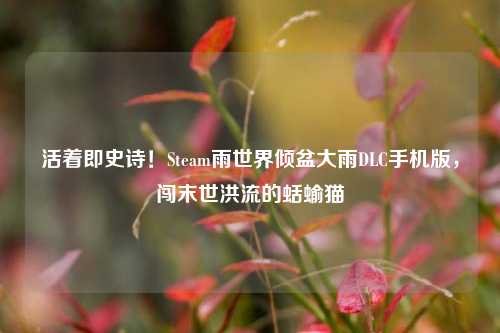 活着即史诗!Steam雨世界倾盆大雨DLC手机版,闯末世洪流的蛞蝓猫