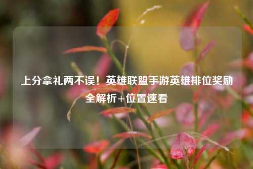 上分拿礼两不误!英雄联盟手游英雄排位奖励全解析+位置速看