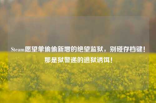 Steam愿望单偷偷新增的绝望监狱,别碰存档键!那是狱警递的逃狱诱饵!