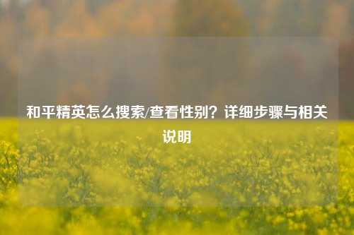 和平精英怎么搜索/查看性别?详细步骤与相关说明