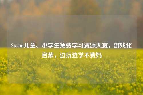 Steam儿童、小学生免费学习资源大赏,游戏化启蒙,边玩边学不费妈