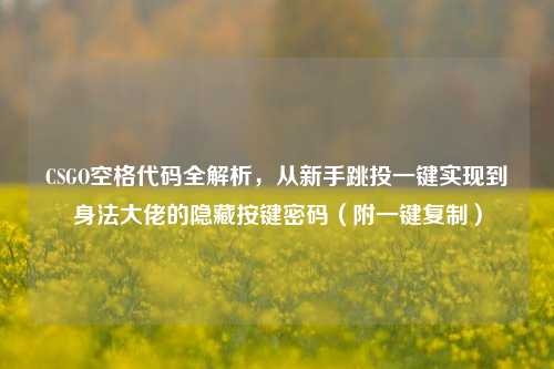 CSGO空格代码全解析,从新手跳投一键实现到身法大佬的隐藏按键密码(附一键***)