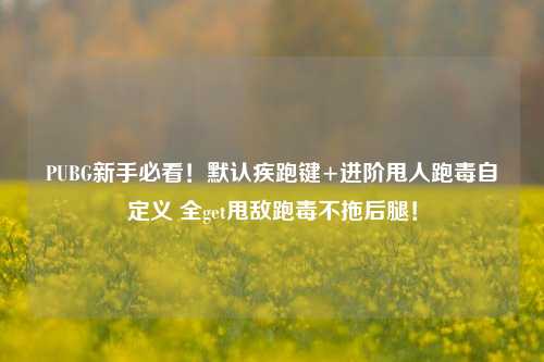 PUBG新手必看!默认疾跑键+进阶甩人跑毒自定义 全get甩敌跑毒不拖后腿!