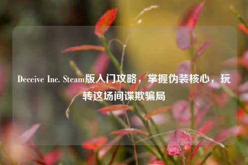 Deceive Inc. Steam版入门攻略,掌握伪装核心,玩转这场间谍欺骗局