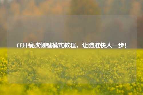 CF开镜改侧键模式教程,让瞄准快人一步!