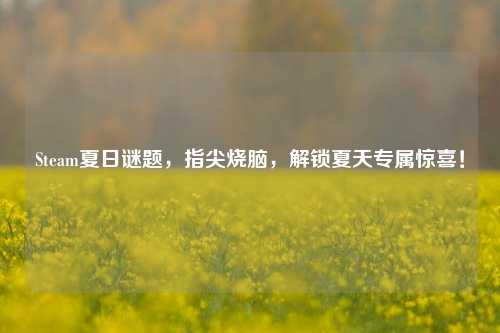 Steam夏日谜题,指尖烧脑,解锁夏天专属惊喜!