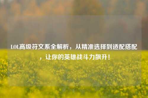 LOL高级符文系全解析,从精准选择到适配搭配,让你的英雄战斗力飙升!