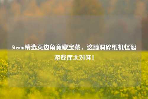 Steam精选页边角竟藏宝藏,这脑洞碎纸机怪诞游戏库太对味!
