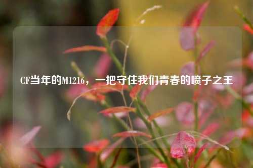CF当年的M1216,一把守住我们青春的喷子之王