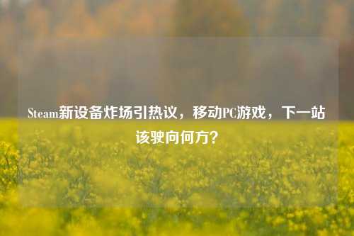 Steam新设备炸场引热议,移动PC游戏,下一站该驶向何方?