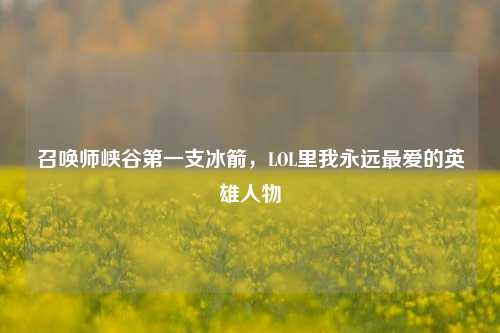 召唤师峡谷之一支冰箭,LOL里我永远更爱的英雄人物
