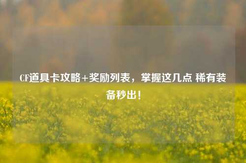 CF道具卡攻略+奖励列表,掌握这几点 稀有装备秒出!