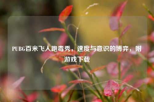 PUBG百米飞人跑毒秀,速度与意识的博弈,附游戏下载