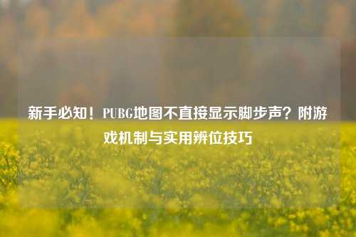 新手必知!PUBG地图不直接显示脚步声?附游戏机制与实用辨位技巧