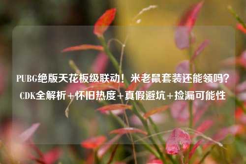 PUBG绝版天花板级联动!米老鼠套装还能领吗?CDK全解析+怀旧热度+真假避坑+捡漏可能性