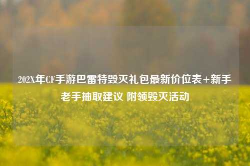 202X年CF手游巴雷特毁灭礼包最新价位表+新手老手抽取建议 附领毁灭活动