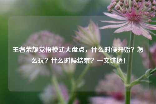 王者荣耀觉悟模式大盘点,什么时候开始?怎么玩?什么时候结束?一文讲透!