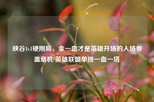 峡谷1v1硬刚局,拿一血才是英雄开场的入场券盖章机 英雄联盟单挑一血一塔