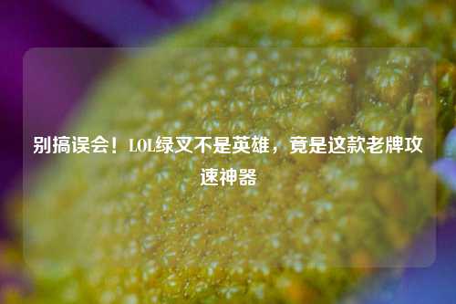 别搞误会!LOL绿叉不是英雄,竟是这款老牌攻速神器