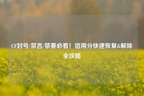 CF封号/禁言/禁赛必看!信用分快速恢复&解除全攻略