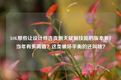 LOL那些让设计师连夜删天赋削技能的版本爹!当年有多离谱?这类破坏平衡的还叫啥?