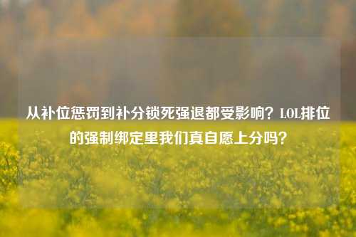 从补位惩罚到补分锁死强退都受影响?LOL排位的强制绑定里我们真自愿上分吗?