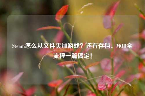 Steam怎么从文件夹加游戏?还有存档、MOD全流程一篇搞定!