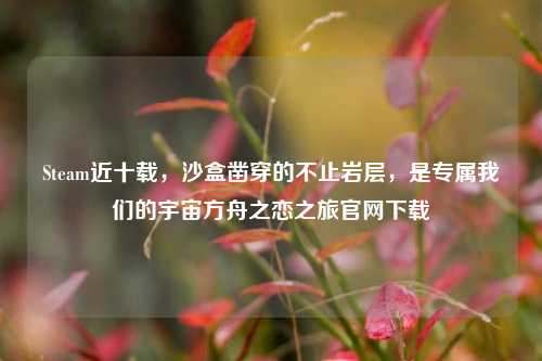 Steam近十载,沙盒凿穿的不止岩层,是专属我们的宇宙方舟之恋之旅官网下载