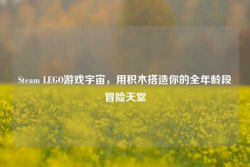 Steam LEGO游戏宇宙,用积木搭造你的全年龄段冒险天堂