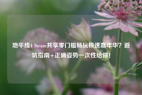 地平线4 Steam共享零门槛畅玩极速嘉年华?避坑指南+正确姿势一次性给你!