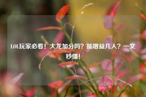 LOL玩家必看!大龙加分吗?能增益几人?一文秒懂!