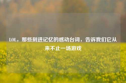 LOL,那些刻进记忆的感动台词,告诉我们它从来不止一场游戏