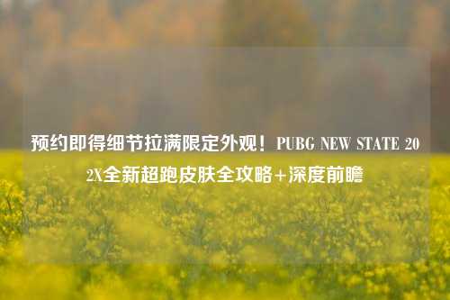 预约即得细节拉满限定外观!PUBG NEW STATE 202X全新超跑皮肤全攻略+深度前瞻